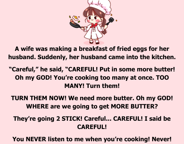 A wife was making a breakfast of fried eggs for her husband